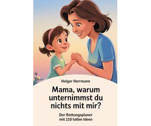 Mama, warum unternimmst du nichts mit mir?: Der Rettungsplaner mit 110 Ideen für deine gemeinsame Mama-Tochter Zeit, Eine Bucketlist für jeden Tag, für Mädchen von 3-10 Jahren