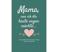 Mama, was ich dir heute sagen möchte...: Ein Ausfüllbuch für Gedanken, Fragen, und neue Gespräche