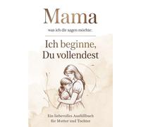 Mama, was ich dir sagen möchte: Ich beginne, du vollendest: Ein liebevolles Ausfüllbuch für Mama mit Satzanfängen und Antworten - persönliches Geschenk zum Muttertag, Geburtstag oder Weihnachten