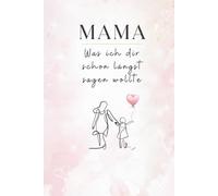 Mama, was ich dir schon längst sagen wollte: - ein besonderes Ausfüllbuch voller Liebe, Dankbarkeit und Erinnerungen, das für immer bleibt