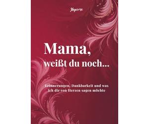 Mama, weißt du noch...: Erinnerungen, Dankbarkeit und was ich dir von Herzen sagen möchte