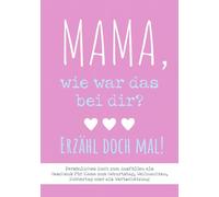 Mama, wie war das bei dir? Erzähl doch mal!: Persönliches Buch zum Ausfüllen: Als Geschenk für Mama zum Geburtstag, Weihnachten, Muttertag oder als Wertschätzung