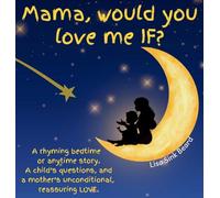 Mama, would you love me IF?: A rhyming bedtime or anytime story. A child's questions, and a mother's unconditional, reassuring LOVE.
