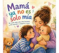 Mamá ya no es solo mía: Un cuento sobre celos entre hermanos y cómo aprender a compartir el amor