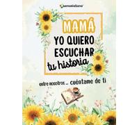 Mamá, Yo Quiero Escuchar Tu Historia. Entre Nosotros...Cuéntame de Ti: Más de 200 Preguntas para Descubrir, Compartir y Dejar un Legado de Amor.