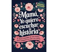 Mama Yo Quiero Escuchar Tu Historia: Mamá Cuentame de Ti, El Diario Orientado De Una Madre Para Compartir Su Vida y Su Cariño