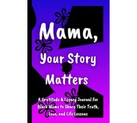 Mama, Your Story Matters: A Gratitude & Legacy Journal for Black Moms to Share Their Truth, Love, and Life Lessons