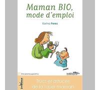 Maman bio: Mode d'emploi: Trucs et astuces de la super-maman
