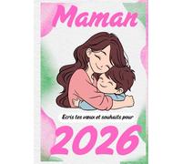 Maman, écris tes vœux et souhaits pour 2026: Le journal parfait pour noter tes intentions, tes espoirs et tes plus beaux projets ; Carnet de vœux 2026 pour nos précieuses mères