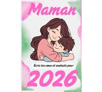 Maman, écris tes vœux et souhaits pour 2026: Le journal parfait pour noter tes intentions, tes espoirs et tes plus beaux projets ; Carnet de vœux 2026 pour nos précieuses mères