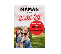 Maman en Mode Badass: Guide pour Jeune Maman: Conseils Pratiques pour Augmenter la Confiance en Soi et la Détermination de la Maman Débutante