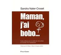 Maman, J'ai Bobo - Guide Pratique Pour La Santé De Votre Enfant, Du Nouveau-Né À L'adolescent