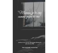 Maman, je te crie comme papa te crie: Lettres à toi, pervers narcissique devenu le père de ma fille