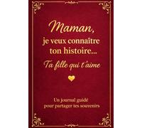 Maman Je Veux Connaître Ton Histoire, Ta Fille Qui T'aime: Un journal guidé de 220 questions pour maman pour raconter sa vie et ses souvenirs