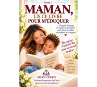 MAMAN, LIS CE LIVRE POUR M’ÉDUQUER - TOME I: Un guide d’amour, de valeurs et de repères pour élever un enfant en confiance et en sagesse