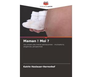 Maman ! Moi ?: Les univers des mères adolescentes - motivations, exigences, perspectives