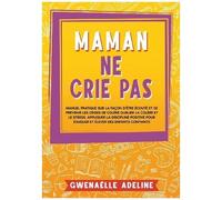 Maman Ne Crie Pas - Manuel Pratique Sur La Façon D'être Écouté Et De Prévenir Les Crises De Colère - Oublier La Colère Et Le Stress - Appliquer La Discipline Positive Pour Éduquer Et Élever...