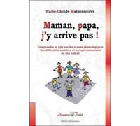 Maman, Papa, J'y Arrive Pas ! - Comprendre Et Agir Sur Les Causes Physiologiques Des Difficultés Scolaires Et Comportementales De Son Enfant