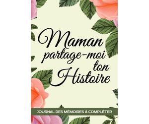 Maman partage moi ton histoire: Journal de mémoire pour conserver une trace écrite de la vie de votre Maman | Le carnet guidé biographique qui aidera ... fête des Mères pour raconter son histoire