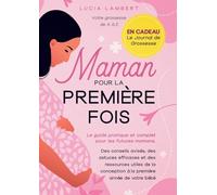 Maman pour la première fois: Le guide pratique et complet pour les futures mamans. Des conseils avisés, des astuces efficaces et des ressources utiles ... conception à la première année de votre bébé