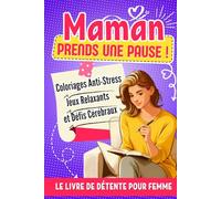 MAMAN Prends une Pause !: Livre de Détente pour Femme: Jeux Relaxants, Coloriages Anti-Stress et Défis Cérébraux Pour se Vider la Tête Après une Journée Bien Remplie - Idée Cadeau Original Pour Maman.