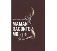 Maman raconte moi ma naissance: Carnet de souvenirs à laisser à votre enfant (de la grossesse à la naissance)
