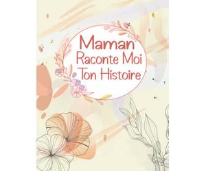 Maman Raconte Moi Ton Histoire: +90 questions pour connaitre mieux votre Mère - Une preuve d’amour et héritage précieux à transmettre dans votre famille