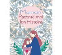 Maman Raconte Moi Ton Histoire: Carnet personnalisable à compléter par les souvenirs et photographies de Maman - Partager Vos Précieux Moments Avec Vos Enfants