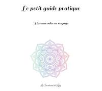 Maman solo en voyage: Le petit guide pratique