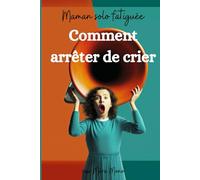 Maman solo épuisée: Comment arrêter de crier: Pour un quotidien plus harmonieux avec vos enfants