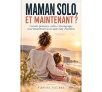 Maman solo, et maintenant ?: Conseils pratiques, outils et témoignages pour reconstruire sa vie après une séparation