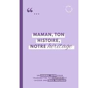 MAMAN, TON HISTOIRE, NOTRE HERITAGE: journal guidé à remplir pour raconter sa vie, transmettre ses souvenirs et laisser une trace précieuse à ses enfants et petits-enfants