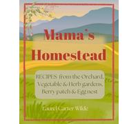 Mama's Homestead: Recipes From the Orchard, Vegetable & Herb gardens, Berry Patch, and Egg nest