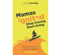 Mamas Ignited Stop Ironing, Start Living.: Extinguish The Pain Of Fear, Trauma And Adversity To Ignite Your Spark And Surf The Fire