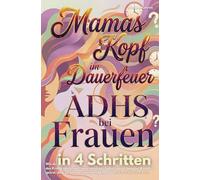 Mamas Kopf im Dauerfeuer: ADHS Frauen: Wie du in 4 Schritten das Chaos meisterst, Selbstzweifel besiegst & endlich spürst, dass du eine tolle Mutter bist inkl. 12-Wochen-Plan