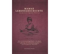 Mamas Lebensgeschichte in meinen eigenen Worten: Ein Erinnerungsjournal, in dem ich meine Geschichte erzählen und meine Erinnerungen weitergeben möchte