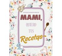 Mami, quiero tus recetas: Recetario familiar en blanco para guardar las recetas de mamá. Libro de cocina para heredar sus platillos, secretos y crear ... para atesorar los sabores de familia.