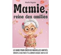 Mamie, reine des amitiés: Le Guide pour créer de nouvelles amitiés, briser la solitude et illuminer chaque jour sa vie (grand mère livre, livre pour mamie)