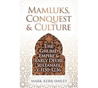 Mamluks, Conquest and Culture: The Ghurid Empire and Early Delhi Sultanate c.1150-1236