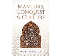 Mamluks, Conquest and Culture: The Ghurid Empire and Early Delhi Sultanate C.1150-1236
