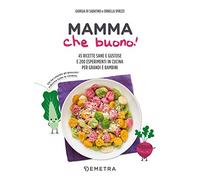 Mamma che buono!: 45 ricette sane e gustose e 200 esperimenti in cucina per grandi e bambini