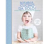 Mamma, cucino da solo! Preparare dolci deliziosi in autonomia secondo il metodo Montessori. Ediz. a colori
