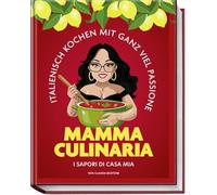 Mamma Culinaria: Italienisch Kochen mit ganz viel Passione. I sapori di casa mia