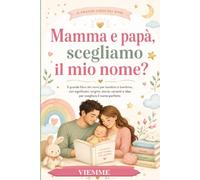 Mamma e papà scegliamo il mio nome?: Tutti i nomi esistenti per bambini e bambine: significato, origine, storia, varianti e consigli per trovare il nome perfetto