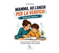 MAMMA, HO L'ANSIA PER LA VERIFICA: Guida pratica per aiutare i genitori a capire l’ansia da verifica, organizzare lo studio e trasformare l’ansia e la paura in preparazione