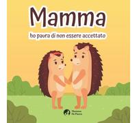 Mamma Ho Paura Di Non Essere Accettato - Ediz. A Colori: Trasforma La Paura In Coraggio