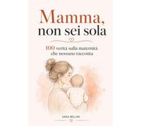 Mamma, Non Sei Sola: 100 Verità sulla Maternità Che Nessuno Racconta