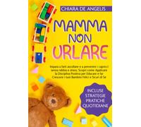MAMMA NON URLARE: Impara a farti ascoltare e a prevenire i capricci senza rabbia e stress. Scopri come Applicare la Disciplina Positiva per Educare e far Crescere i tuoi Bambini Felici e Sicuri di Sé