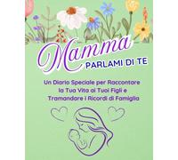 MAMMA PARLAMI DI TE: UN DIARIO SPECIALE PER RACCONTARE LA TUA VITA AI TUOI FIGLI E TRAMANDARE I RICORDI DI FAMIGLIA