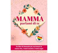 Mamma Parlami di Te: Un libro di domande per raccontare la vostra vita, i vostri ricordi e i vostri sogni - Un diario guidato da completare per ... | Edizione per Famiglie Omogenitoriali